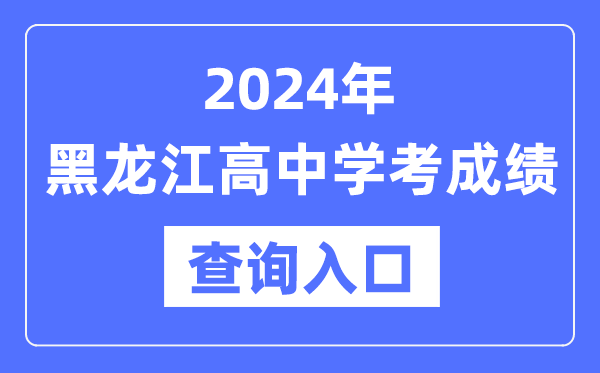 2024年黑龍江高中學考成績查詢入口網址,高中會考成績怎么查?
