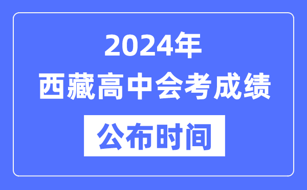 2024年西藏會(huì)考成績(jī)公布時(shí)間,西藏會(huì)考成績(jī)什么時(shí)候出來?
