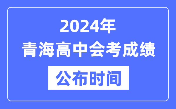 2024年青海會(huì)考成績(jī)公布時(shí)間,青海會(huì)考成績(jī)什么時(shí)候出來?