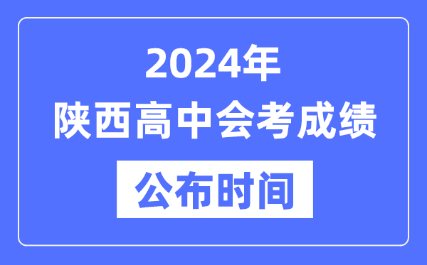 2024年陜西會考成績公布時間,陜西會考成績什么時候出來？