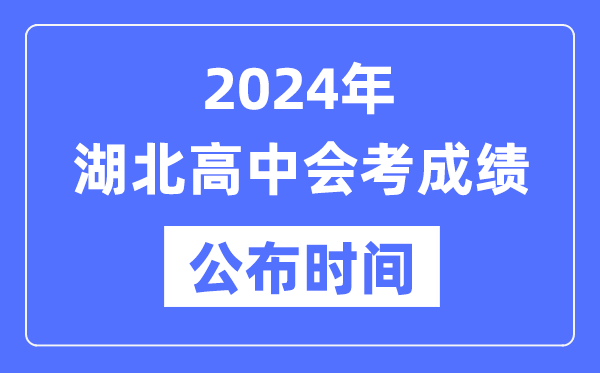 2024年湖北會考成績公布時間,湖北會考成績什么時候出來?