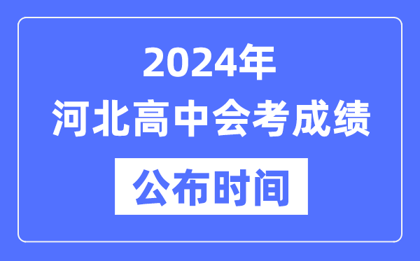 2024年河北會考成績公布時間,河北會考成績什么時候出來?