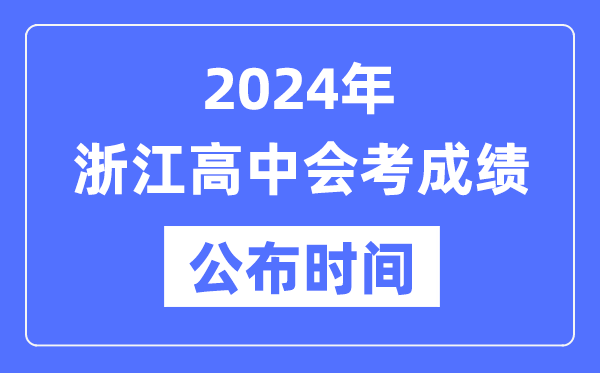 2024年浙江會考成績公布時間,浙江會考成績什么時候出來?