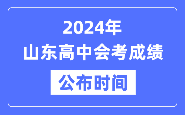 2024年山東會考成績公布時間,山東會考成績什么時候出來?
