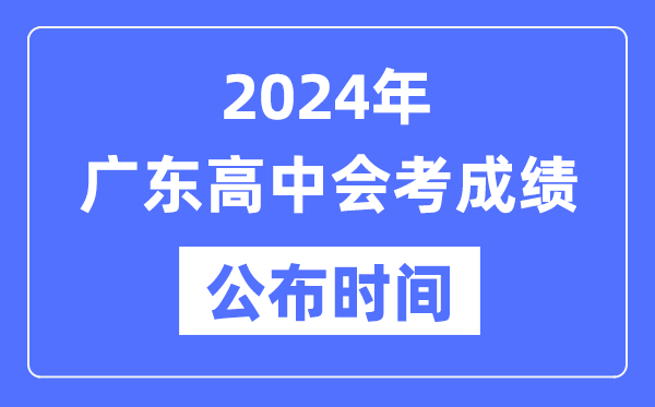 2024年廣東會(huì)考成績公布時(shí)間,廣東會(huì)考成績什么時(shí)候出來?