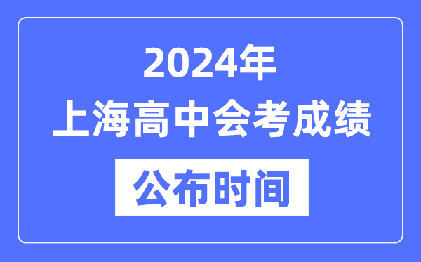 2024年上海會(huì)考成績(jī)公布時(shí)間,上海會(huì)考成績(jī)什么時(shí)候出來(lái)?