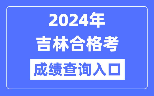 2024年吉林合格考成績查詢入口網址(http://www.jleea.edu.cn/)