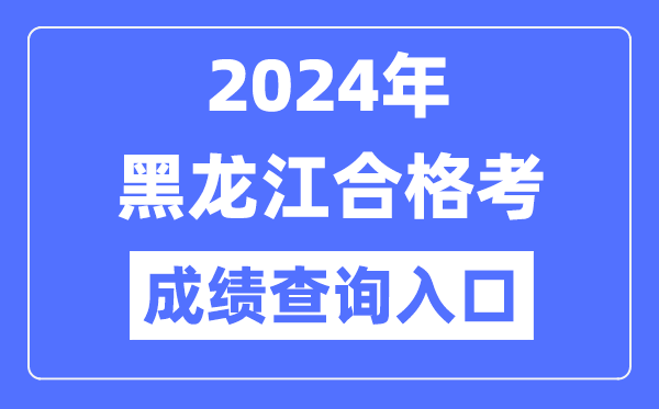 2024年黑龍江合格考成績查詢入口網址(https://www.lzk.hl.cn/)
