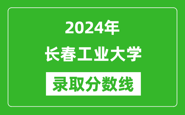 長春工業大學錄取分數線2024年是多少分(附各省錄取最低分)