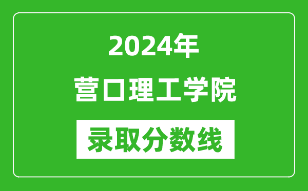營口理工學院錄取分數線2024年是多少分(附各省錄取最低分)