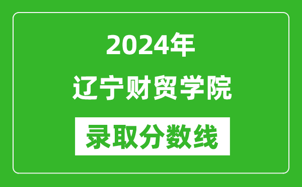 遼寧財貿(mào)學(xué)院錄取分?jǐn)?shù)線2024年是多少分(附各省錄取最低分)