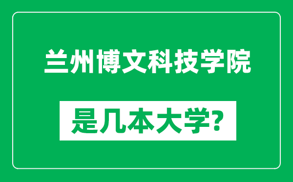 蘭州博文科技學院是幾本大學_蘭州博文科技學院是一本還是二本？