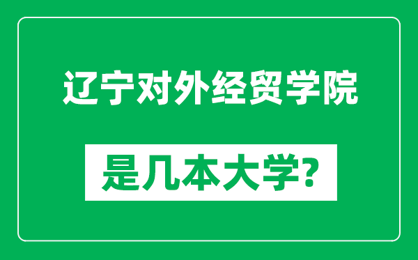 遼寧對外經貿學院是幾本大學,遼寧對外經貿學院是一本還是二本?