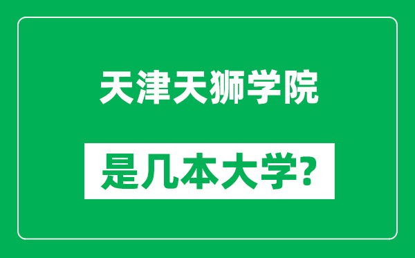 天津天獅學(xué)院是幾本大學(xué),天津天獅學(xué)院是一本還是二本?