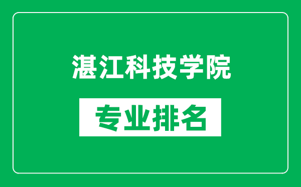 湛江科技學院專業排名一覽表,湛江科技學院哪些專業比較好