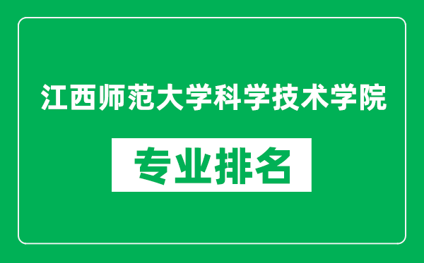 江西師范大學科學技術學院專業排名一覽表,江西師范大學科學技術學院哪些專業比較好