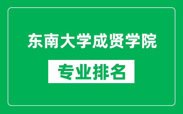 東南大學成賢學院專業排名一覽表,東南大學成賢學院哪些專業比較好