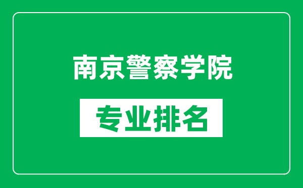 南京警察學院專業排名一覽表,南京警察學院哪些專業比較好
