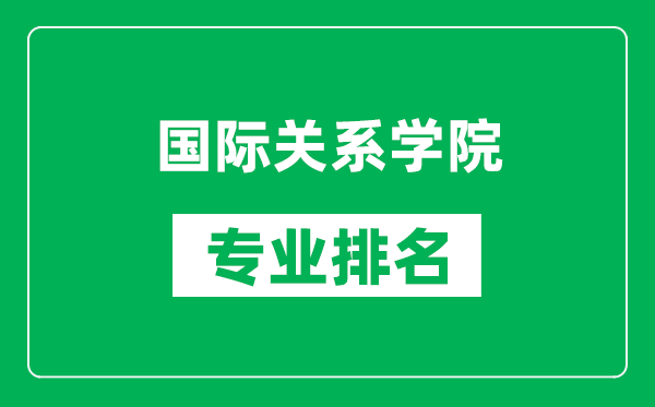 國際關系學院專業排名一覽表,國際關系學院哪些專業比較好