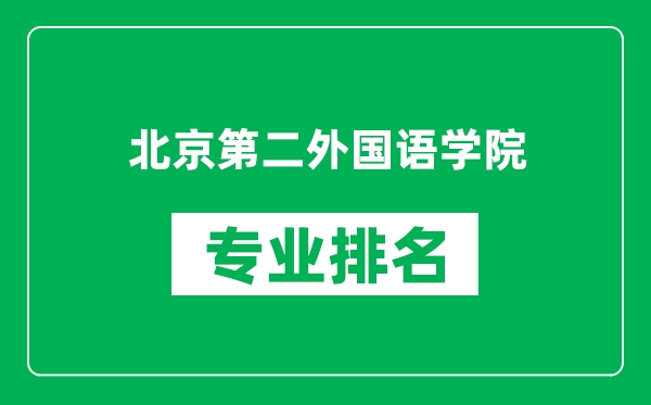 北京第二外國語學院專業排名一覽表,北京第二外國語學院哪些專業比較好