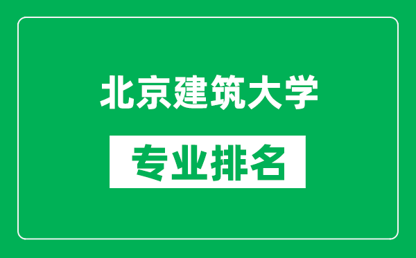 北京建筑大學專業排名一覽表,北京建筑大學哪些專業比較好