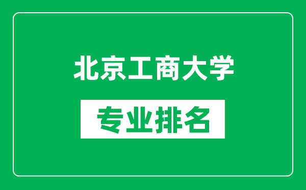 北京工商大學專業排名一覽表,北京工商大學哪些專業比較好