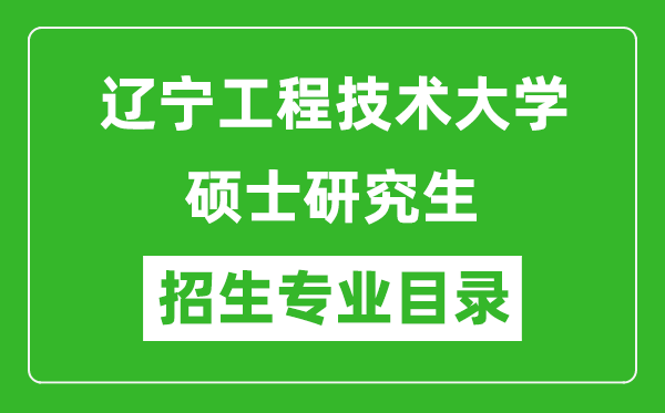 遼寧工程技術大學2024碩士研究生招生專業目錄及考試科目