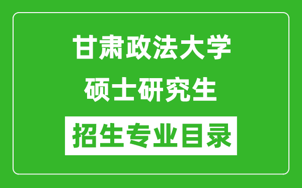 甘肅政法大學2024碩士研究生招生專業目錄及考試科目
