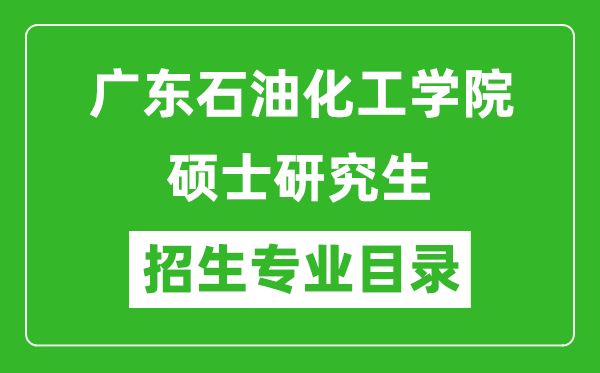 廣東石油化工學院2024碩士研究生招生專業目錄及考試科目