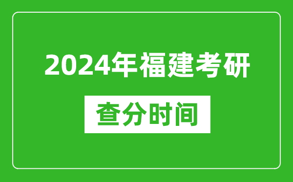 2024年福建省考研查分時間,福建考研成績什么時候公布?