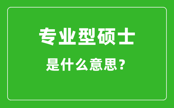 專業型碩士是什么意思,專碩和學碩有什么區別