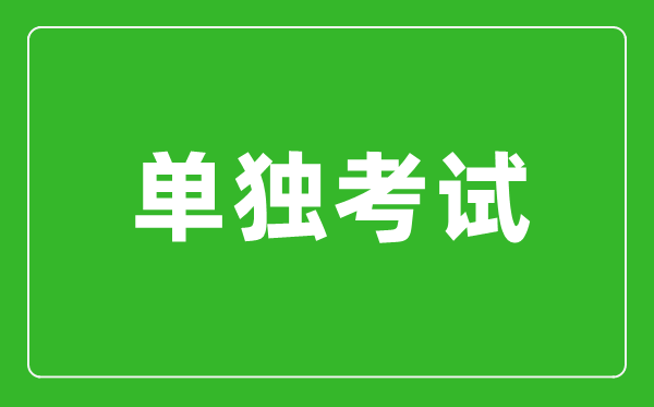單獨考試是什么意思,單獨考試研究生是什么?