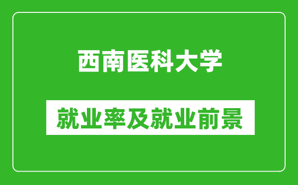 西南醫科大學就業率怎么樣,就業前景好嗎？
