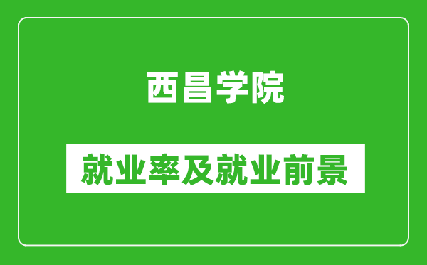 西昌學院就業率怎么樣,就業前景好嗎?