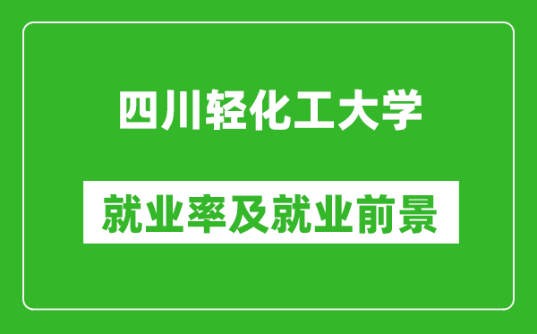 四川輕化工大學(xué)就業(yè)率怎么樣,就業(yè)前景好嗎?