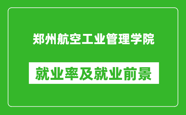 鄭州航空工業(yè)管理學(xué)院就業(yè)率怎么樣,就業(yè)前景好嗎?