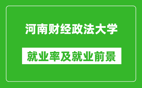 河南財經政法大學就業率怎么樣,就業前景好嗎?