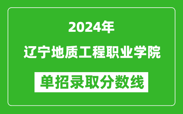 2024年遼寧地質(zhì)工程職業(yè)學(xué)院單招錄取分?jǐn)?shù)線