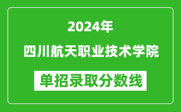 2024年四川航天職業(yè)技術(shù)學(xué)院單招錄取分數(shù)線