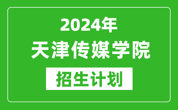 2024年天津傳媒學院藝考招生計劃,藝術類各專業招生人數