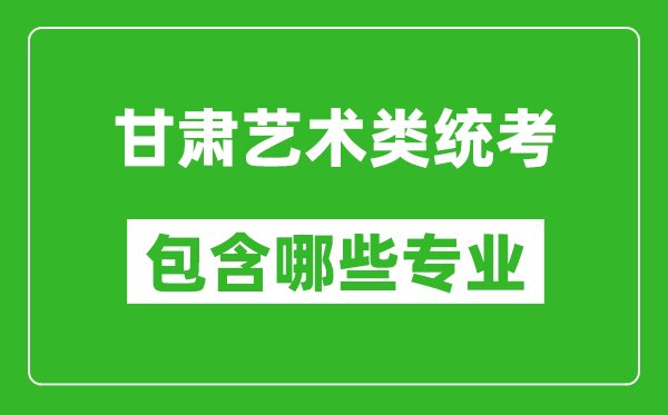 甘肅藝術類統考包含哪些專業?