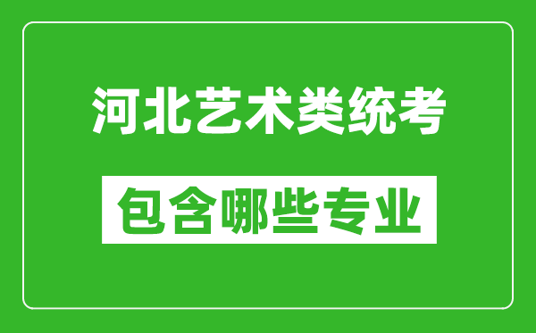 河北藝術(shù)類(lèi)統(tǒng)考包含哪些專(zhuān)業(yè)？
