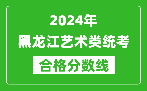 2024年黑龍江藝術(shù)類(lèi)統(tǒng)考合格分?jǐn)?shù)線(含歷年藝考成績(jī)合格線)