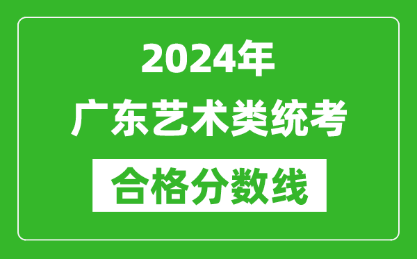 2024年廣東藝術(shù)類統(tǒng)考合格分數(shù)線(含歷年藝考成績合格線)