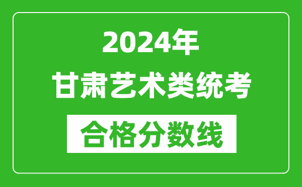 2024年甘肅藝術類統考合格分數線(含歷年藝考成績合格線)