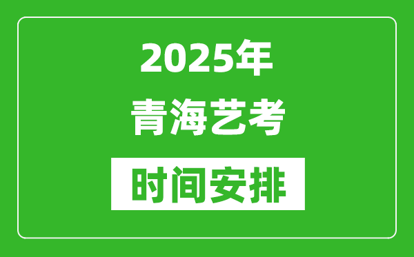2025年青海藝考時(shí)間具體是什么時(shí)候?