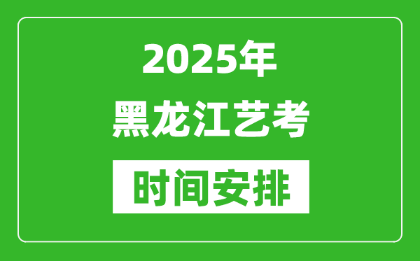 2025年黑龍江藝考時間具體是什么時候?