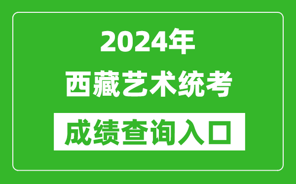 2024年西藏藝術統考成績查詢入口網址(http://zsks.edu.xizang.gov.cn/)