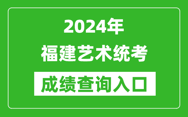 2024年福建藝術統考成績查詢入口網址(https://www.eeafj.cn/)