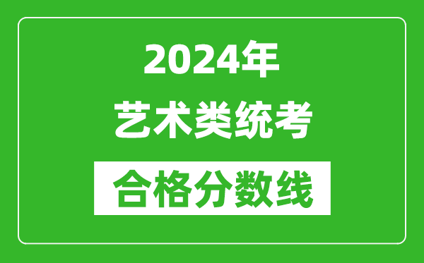 2024年藝術類統考合格分數線匯總表(含歷年藝考成績合格線)